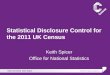 Statistical Disclosure Control for the 2011 UK Census Keith Spicer Office for National Statistics