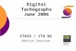 Digital Tachographs June 2006 CTAIS / CTA NI Advice Session