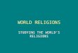 WORLD RELIGIONS STUDYING THE WORLD’S RELIGIONS. GLOBAL VILLAGE ADVANCED TECHNOLOGY HAS DECREASED THE DISTANCE BETWEEN FORMERLY REMOTE AREAS OF THE WORLD