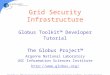 Grid Security Infrastructure Globus Toolkit™ Developer Tutorial The Globus Project™ Argonne National Laboratory USC Information Sciences Institute