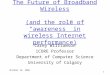 October 16, 2002 1 The Future of Broadband Wireless (and the role of “awareness” in wireless Internet performance) Carey Williamson iCORE Professor Department