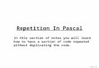 James Tam Repetition In Pascal In this section of notes you will learn how to have a section of code repeated without duplicating the code