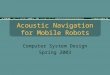 Acoustic Navigation for Mobile Robots Computer System Design Spring 2003