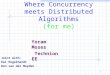 1 Where Concurrency meets Distributed Algorithms (for me) Joint with: Kai Engelhardt Ron van der Meyden Yoram Moses Technion EE