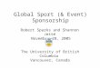Global Sport (& Event) Sponsorship Robert Sparks and Shannon Jetté November 28, 2005 The University of British Columbia Vancouver, Canada