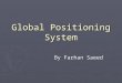 Global Positioning System By Farhan Saeed. GPS ► Satellite based navigation system made up of a network of 24 satellites ► Originally intended for military