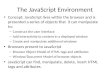 The JavaScript Environment Concept: JavaScript lives within the browser and is presented a series of objects that it can manipulate to: – Construct the