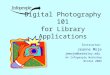 Digital Photography 101 for Library Applications Instructor: Jeanne Moje jmmoje@berkeley.edu An Infopeople Workshop Winter 2004