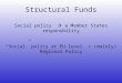 Structural Funds Social policy  a Member States responsbility “Social” policy at EU level = (mainly) Regional Policy