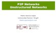 P2P Networks Unstructured Networks Pedro García López Universitat Rovira I Virgili Pedro.garcia@urv.net