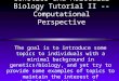 Genetics and Molecular Biology Tutorial II -- Computational Perspective The goal is to introduce some topics to individuals with a minimal background in