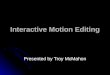 Interactive Motion Editing Presented by Troy McMahon