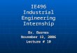 IE496 Industrial Engineering Internship Dr. Barnes November 13, 2006 Lecture # 10