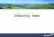 Industry news. Objectives Brief overview of the industry Why it’s important to know what is going on in the industry How to keep up to date – tips/suggestions