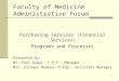 1 Faculty of Medicine Administrative Forum Purchasing Services (Financial Services) Programs and Processes Presented by: Mr. Paul Dugal, C.P.P – Manager
