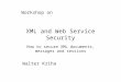 XML and Web Service Security How to secure XML documents, messages and sessions Workshop on Walter Kriha