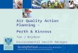 Air Quality Action Planning – Perth & Kinross Tom J Brydone Environmental Health Manager