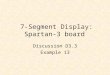 7-Segment Display: Spartan-3 board Discussion D3.3 Example 13