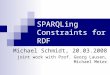 SPARQLing Constraints for RDF Michael Schmidt, 20.03.2008 joint work with Prof. Georg Lausen, Michael Meier