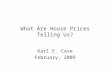 What Are House Prices Telling Us? Karl E. Case February, 2009
