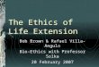The Ethics of Life Extension Bob Brown & Rafael Villa-Angulo Bio-Ethics with Professor Solka 20 February 2007
