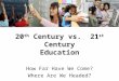 20 th Century vs. 21 st Century Education How Far Have We Come? Where Are We Headed?