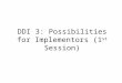 DDI 3: Possibilities for Implementors (1 st Session)
