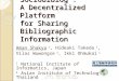 SocioBiblog : A Decentralized Platform for Sharing Bibliographic Information Aman Shakya 1, Hideaki Takeda 1, Vilas Wuwongse 2, Ikki Ohmukai 1 1 National