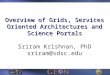 Overview of Grids, Services Oriented Architectures and Science Portals Overview of Grids, Services Oriented Architectures and Science Portals Sriram Krishnan,