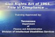 Civil Rights Act of 1964 Title VI Compliance (6/08) Training Approved by: Tennessee Department Department of of Finance and Administration Division of