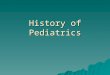History of Pediatrics. Defining Childhood  An elusive, socially constructed idea  Until 200 years ago, an idea that had little to do with medicine