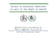 Access to essential medicines as part of the Right to Health Modified from a presentation by Hans V. Hogerzeil, MD, PhD, FRCP Edin Director, Essential