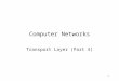 1 Computer Networks Transport Layer (Part 4). 2 Transport layer So far… –Transport layer functions –Specific transport layers UDP TCP –In the middle of