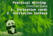 Practical Writing Invitations 1. Invitation cards 2. Invitation letters