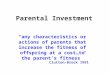 Parental Investment “any characteristics or actions of parents that increase the fitness of offspring at a cost…to the parent’s fitness” Clutton-Brock