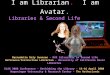 I am Librarian. I am Avatar. Bernadette Daly Swanson - HVX Silverstar in Second Life Reference/Instruction Librarian - University of California Davis Libraries
