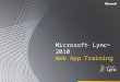 Microsoft ® Lync ™ 2010 Web App Training. Objectives This course introduces the Microsoft Lync Web App and covers the following topics: Lync Web App Overview
