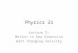 Physics 31 Lecture 5: Motion in One Dimension With Changing Velocity