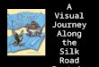 A Visual Journey Along the Silk Road Part 1: Chapters 1-9 Designed by Tamara Anderson Rundlett Middle School Concord, NH