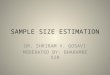 SAMPLE SIZE ESTIMATION DR. SHRIRAM V. GOSAVI MODERATED BY: BHARAMBE SIR