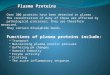 Plasma Proteins Over 300 proteins have been detected in plasma. The concentration of many of these are affected by pathological processes; they are therefore