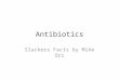 Antibiotics Slackers Facts by Mike Ori. Disclaimer The information represents my understanding only so errors and omissions are probably rampant. It has