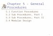 1 Chapter 5 - General Procedures 5.1 Function Procedures 5.2 Sub Procedures, Part I 5.3 Sub Procedures, Part II 5.4 Modular Design