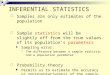 INFERENTIAL STATISTICS  Samples are only estimates of the population  Sample statistics will be slightly off from the true values of its population’s