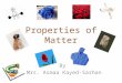 Properties of Matter By Mrs. Asmaa Kayed-Sarhan. Matter can be described by looking at many properties. Color Hardness Size Shape Buoyancy Flexibility