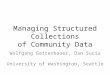 Managing Structured Collections of Community Data Wolfgang Gatterbauer, Dan Suciu University of Washington, Seattle
