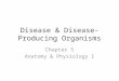 Disease & Disease-Producing Organisms Chapter 5 Anatomy & Physiology I