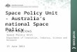 Space Policy Unit - Australia's national Space Policy Joe Andrews Space Policy Unit Department of Innovation, Industry, Science and Research 15 June 2011