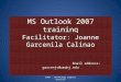 MS Outlook 2007 training Facilitator: Joanne Garcenila Calinao Email address: garcenjv@umdnj.edu NJMS - Technology Support Services