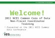 Welcome! 2011 NCES Common Core of Data Non-Fiscal Coordinator Training Presented at the 2011 NCES Summer Data Conference